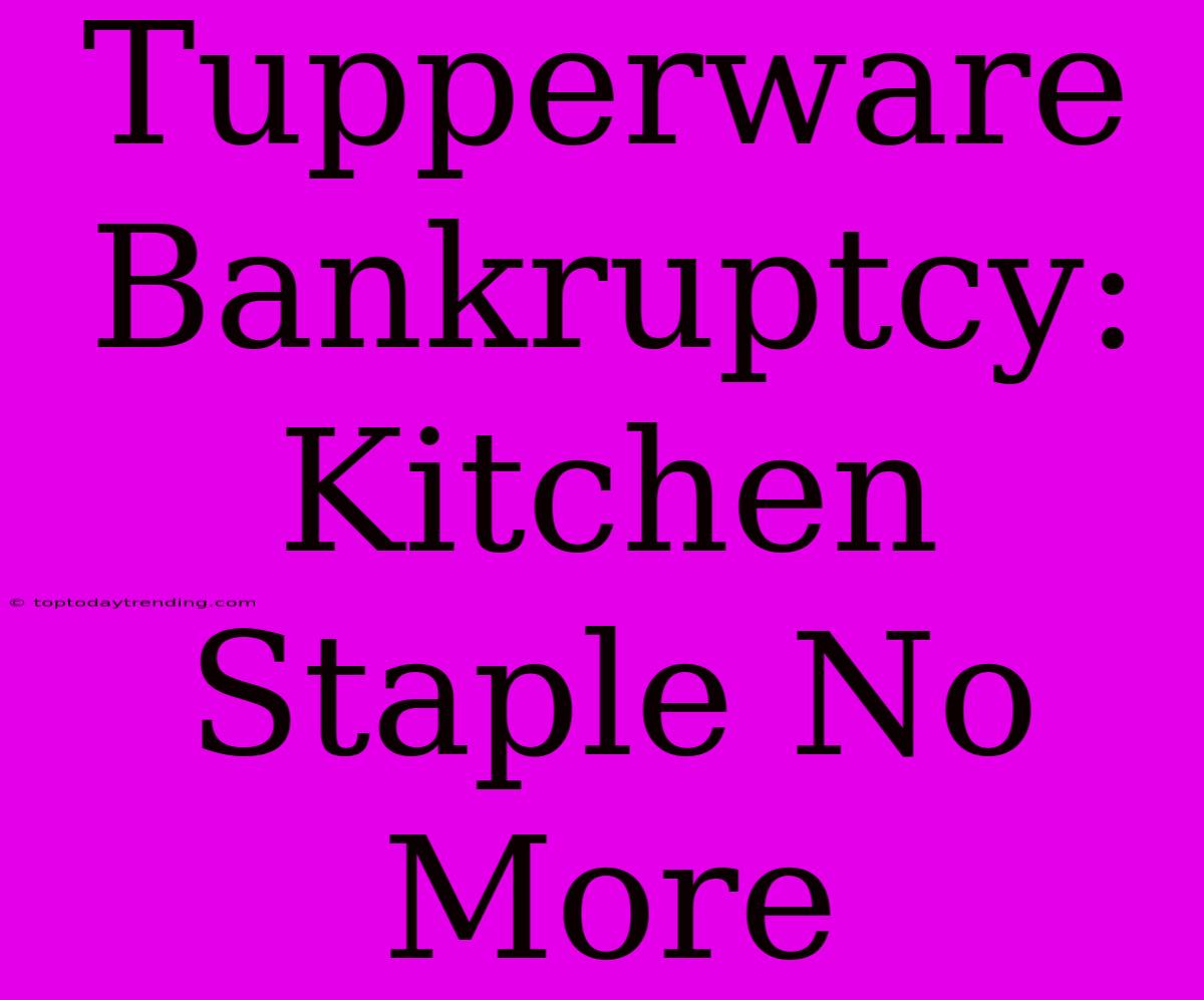 Tupperware Bankruptcy: Kitchen Staple No More