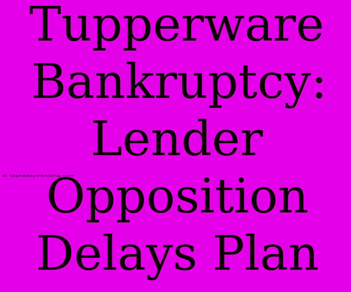 Tupperware Bankruptcy: Lender Opposition Delays Plan