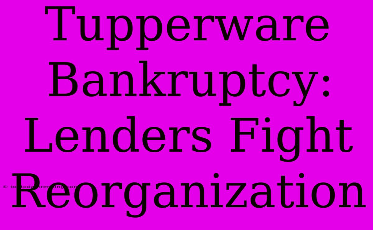 Tupperware Bankruptcy: Lenders Fight Reorganization