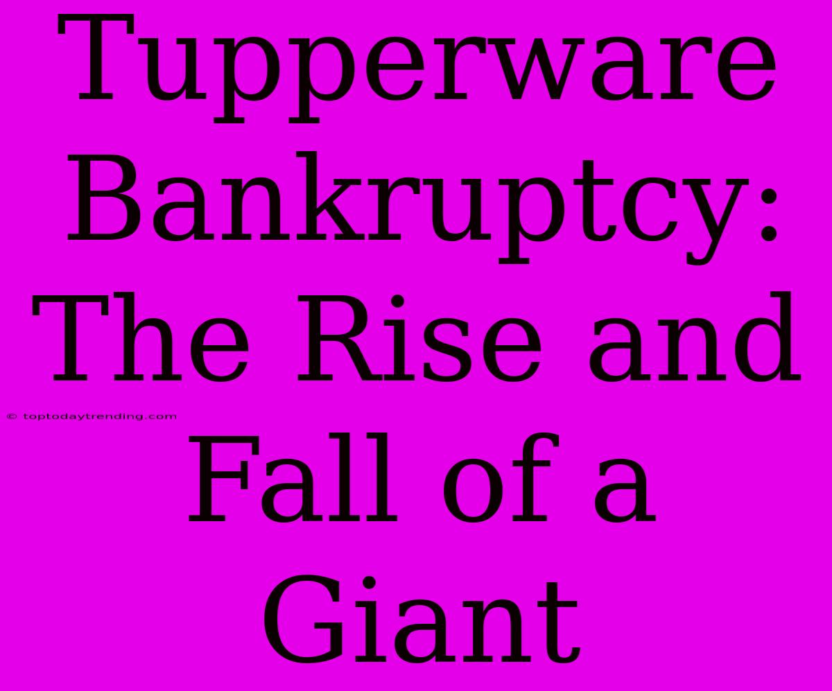 Tupperware Bankruptcy: The Rise And Fall Of A Giant