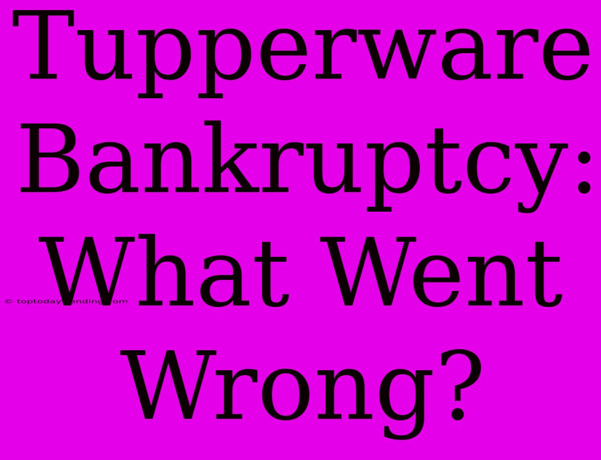 Tupperware Bankruptcy: What Went Wrong?