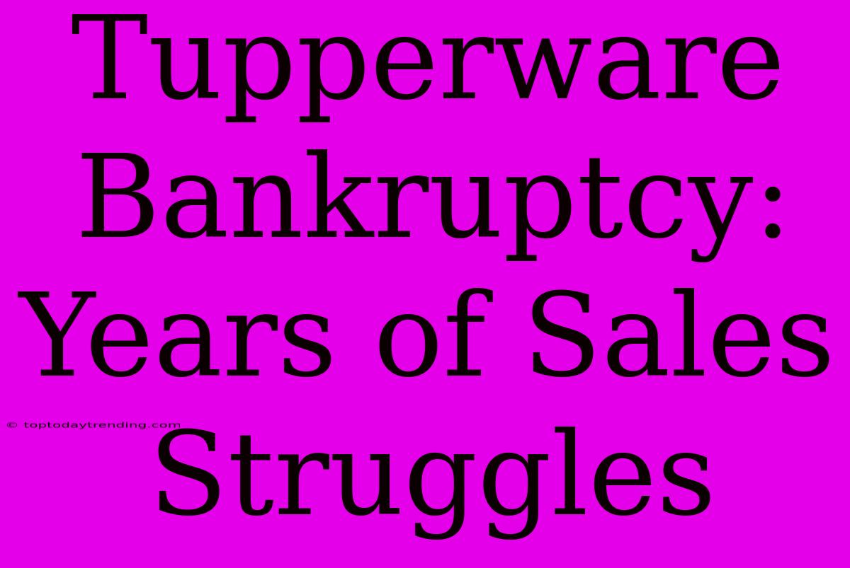 Tupperware Bankruptcy: Years Of Sales Struggles