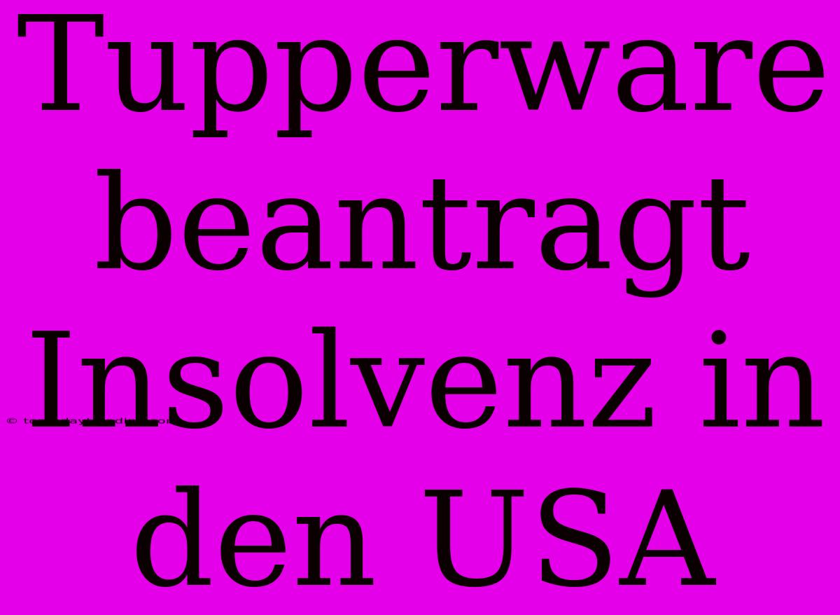 Tupperware Beantragt Insolvenz In Den USA