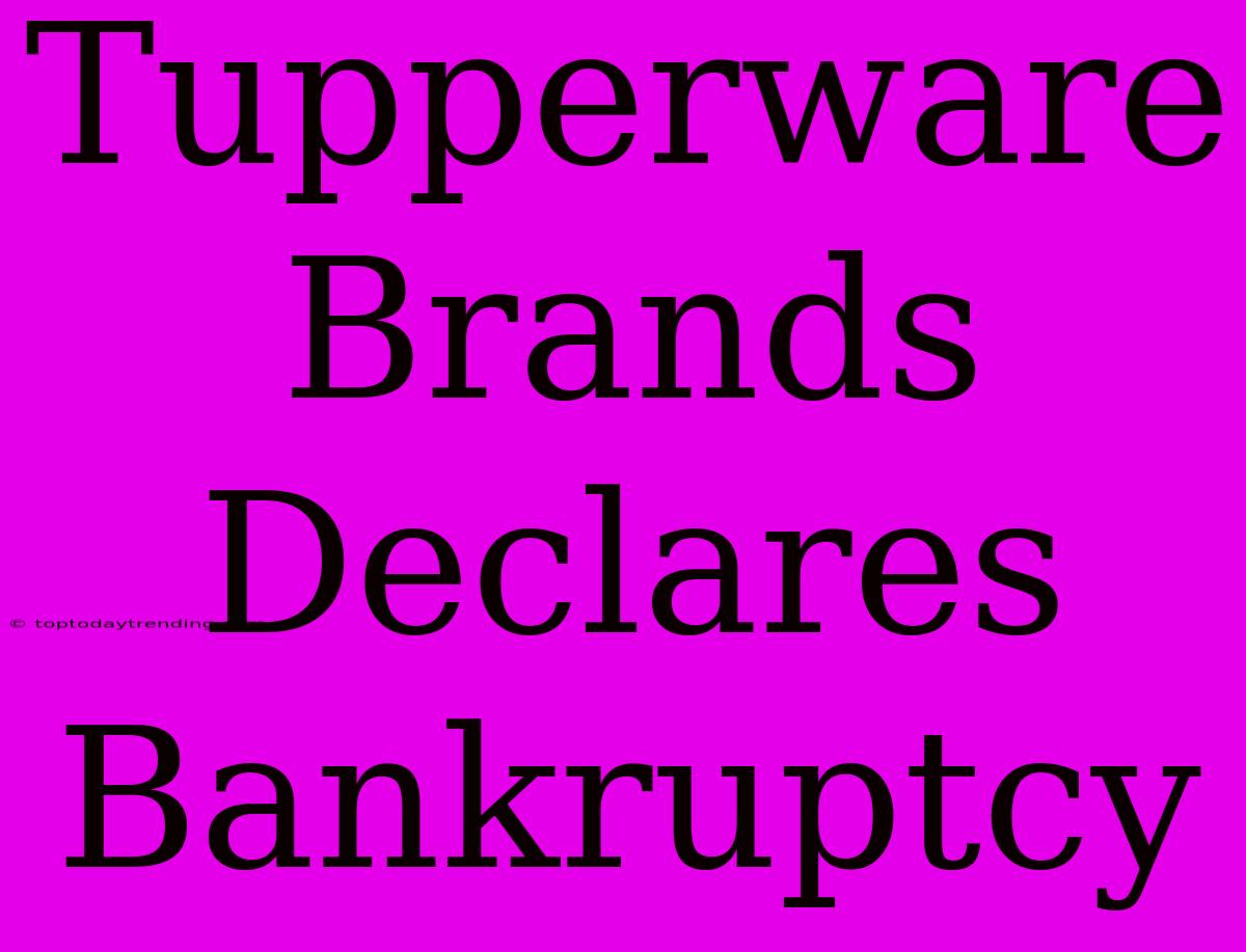 Tupperware Brands Declares Bankruptcy