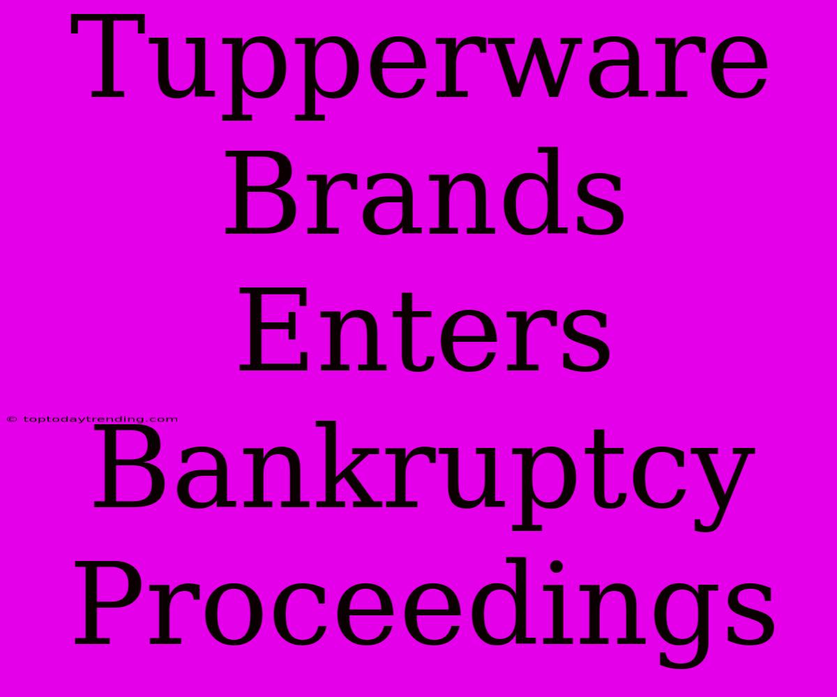 Tupperware Brands Enters Bankruptcy Proceedings