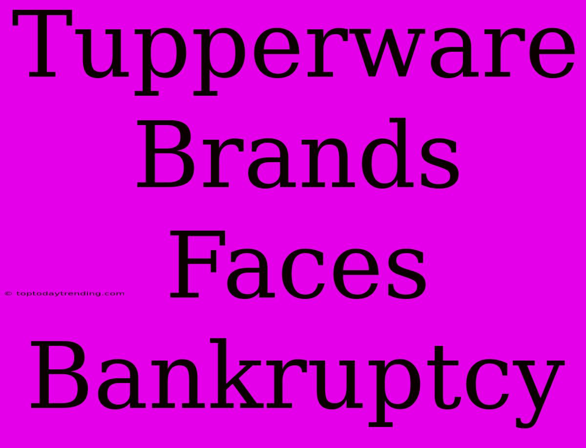 Tupperware Brands Faces Bankruptcy