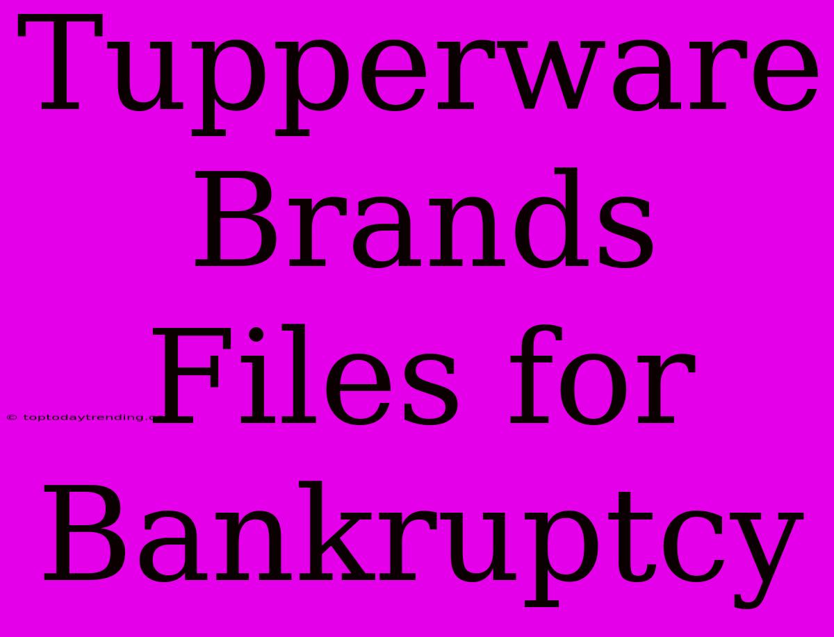 Tupperware Brands Files For Bankruptcy