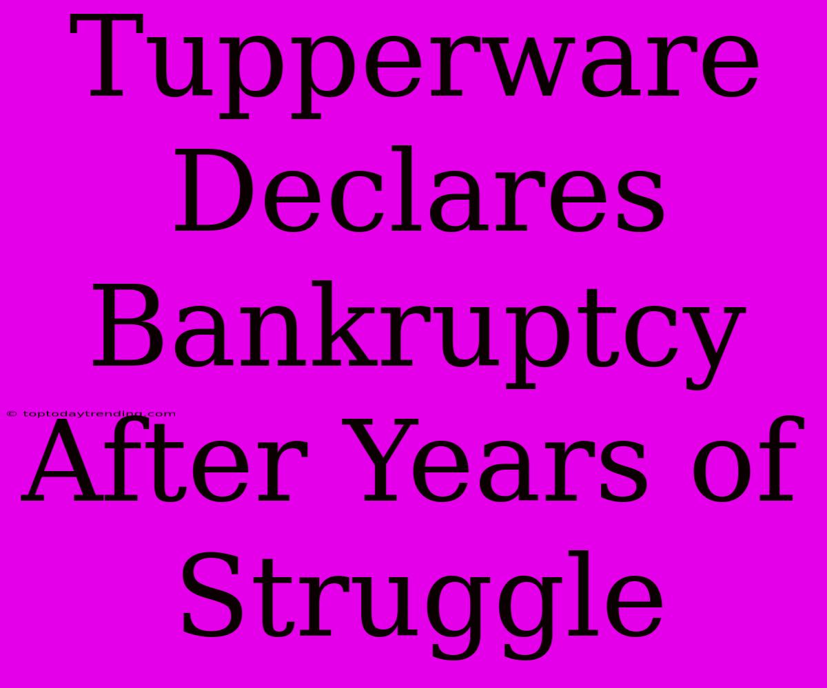 Tupperware Declares Bankruptcy After Years Of Struggle