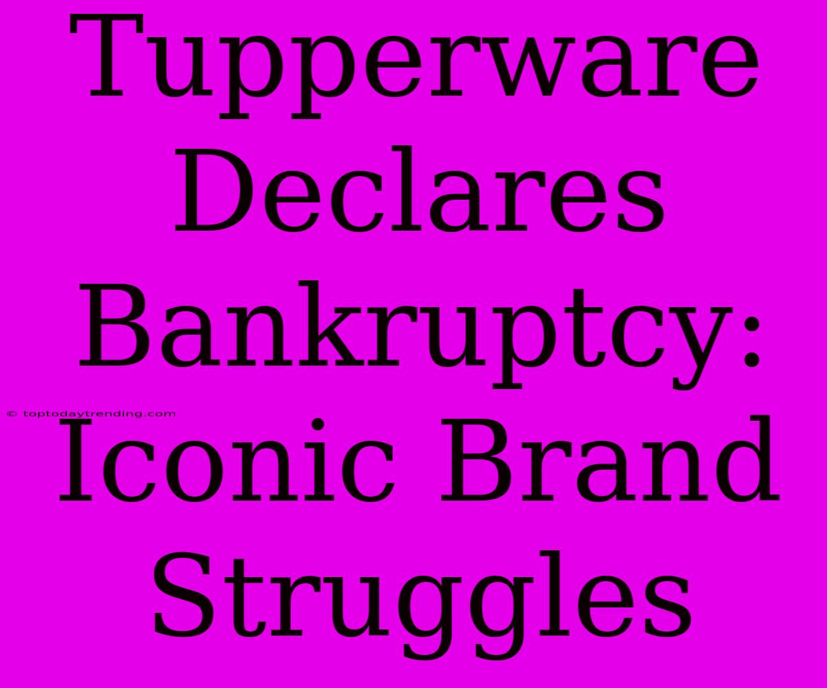 Tupperware Declares Bankruptcy: Iconic Brand Struggles