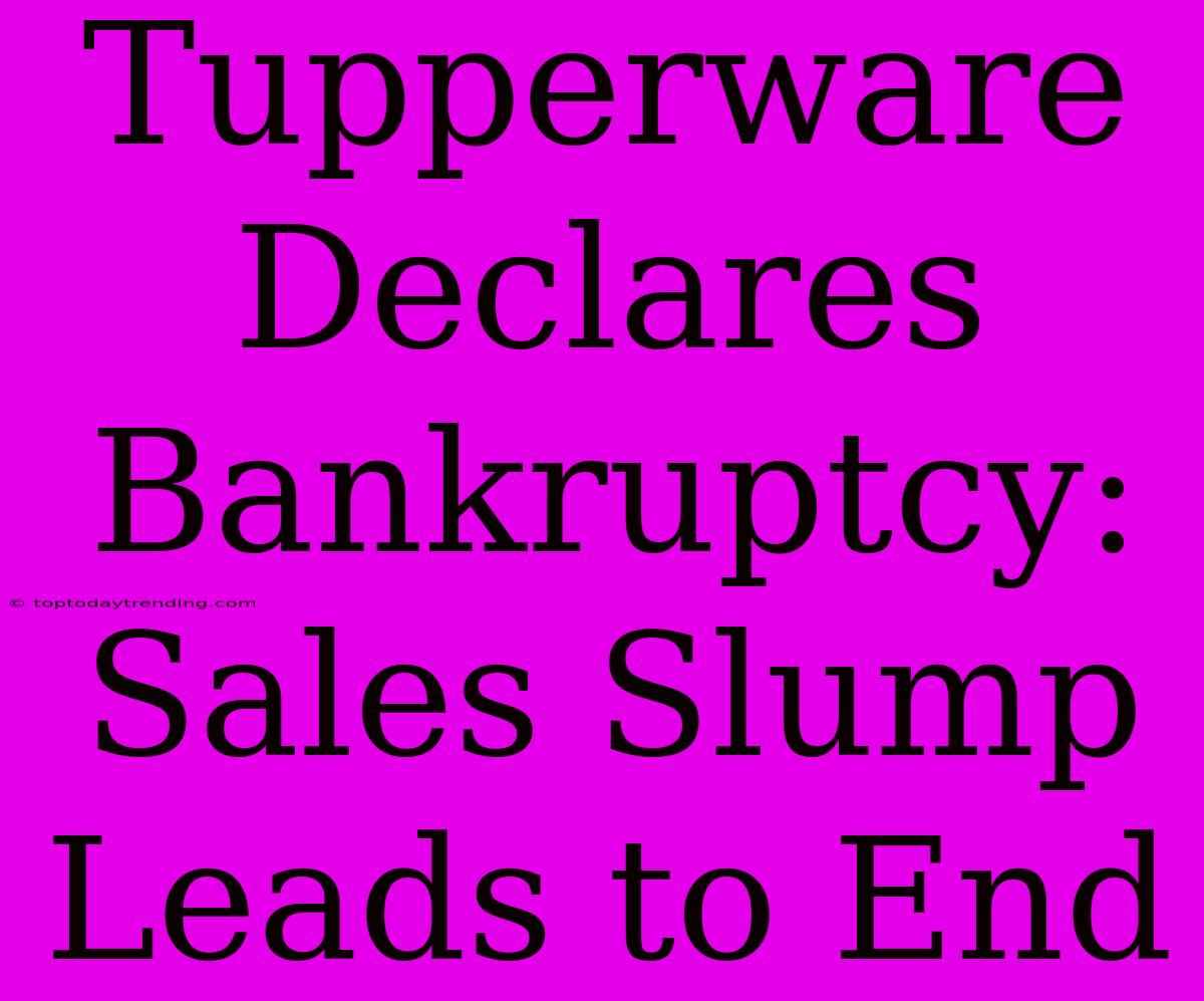 Tupperware Declares Bankruptcy: Sales Slump Leads To End