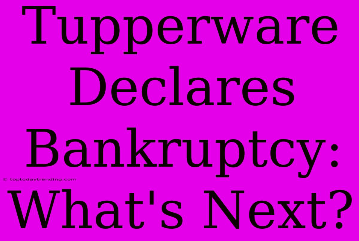 Tupperware Declares Bankruptcy: What's Next?