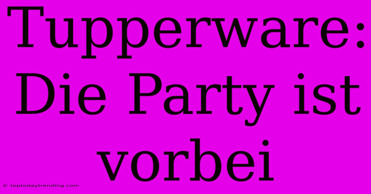 Tupperware: Die Party Ist Vorbei