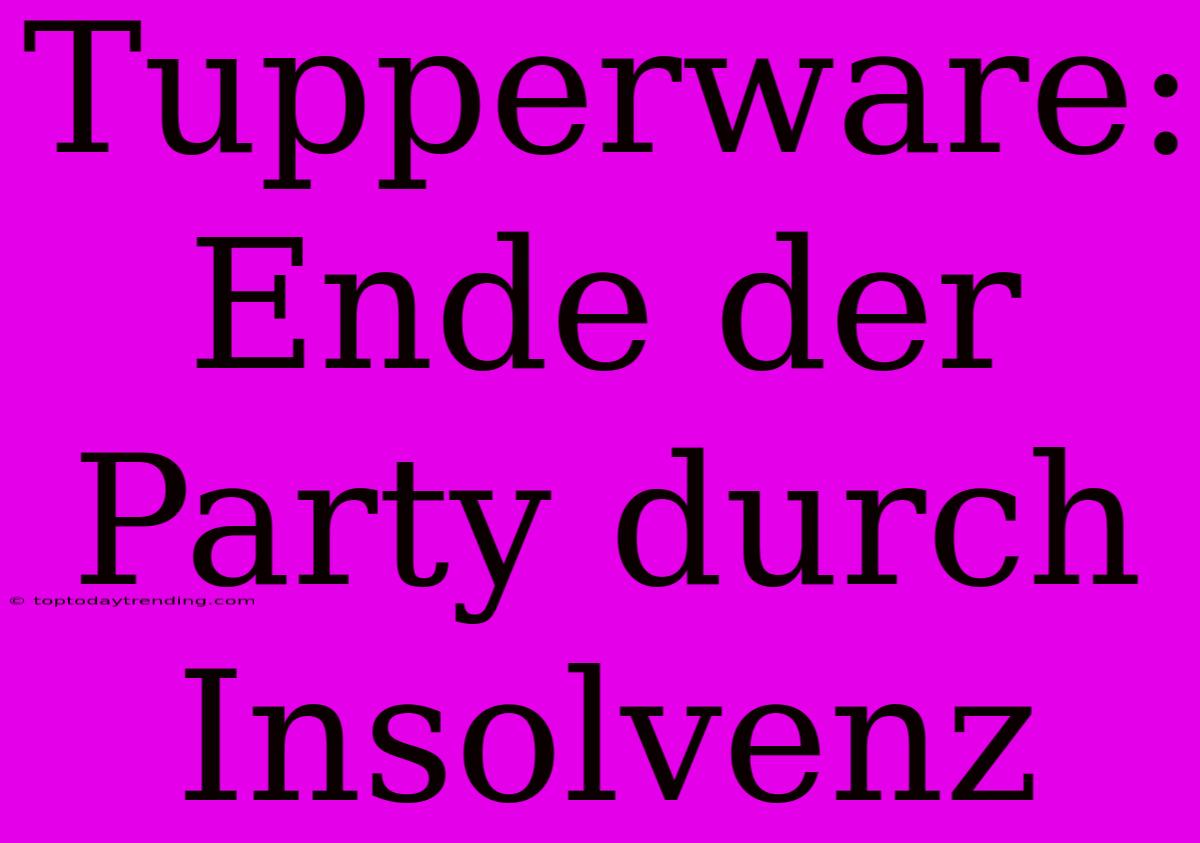 Tupperware: Ende Der Party Durch Insolvenz