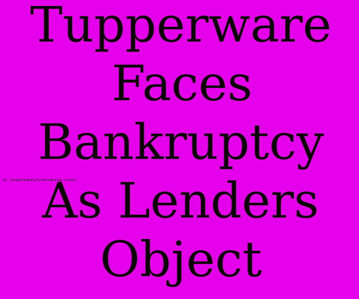 Tupperware Faces Bankruptcy As Lenders Object