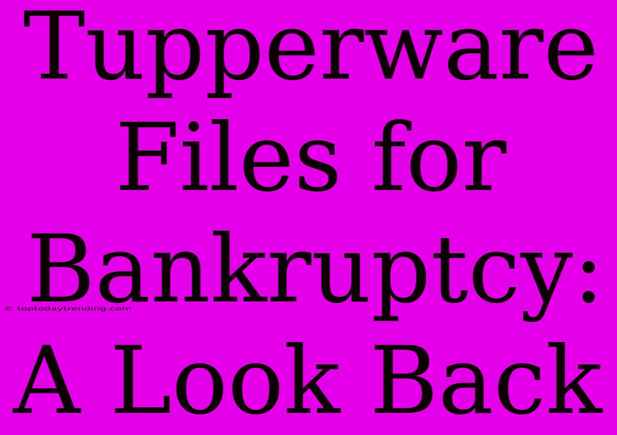 Tupperware Files For Bankruptcy: A Look Back