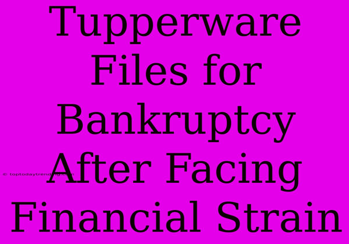 Tupperware Files For Bankruptcy After Facing Financial Strain