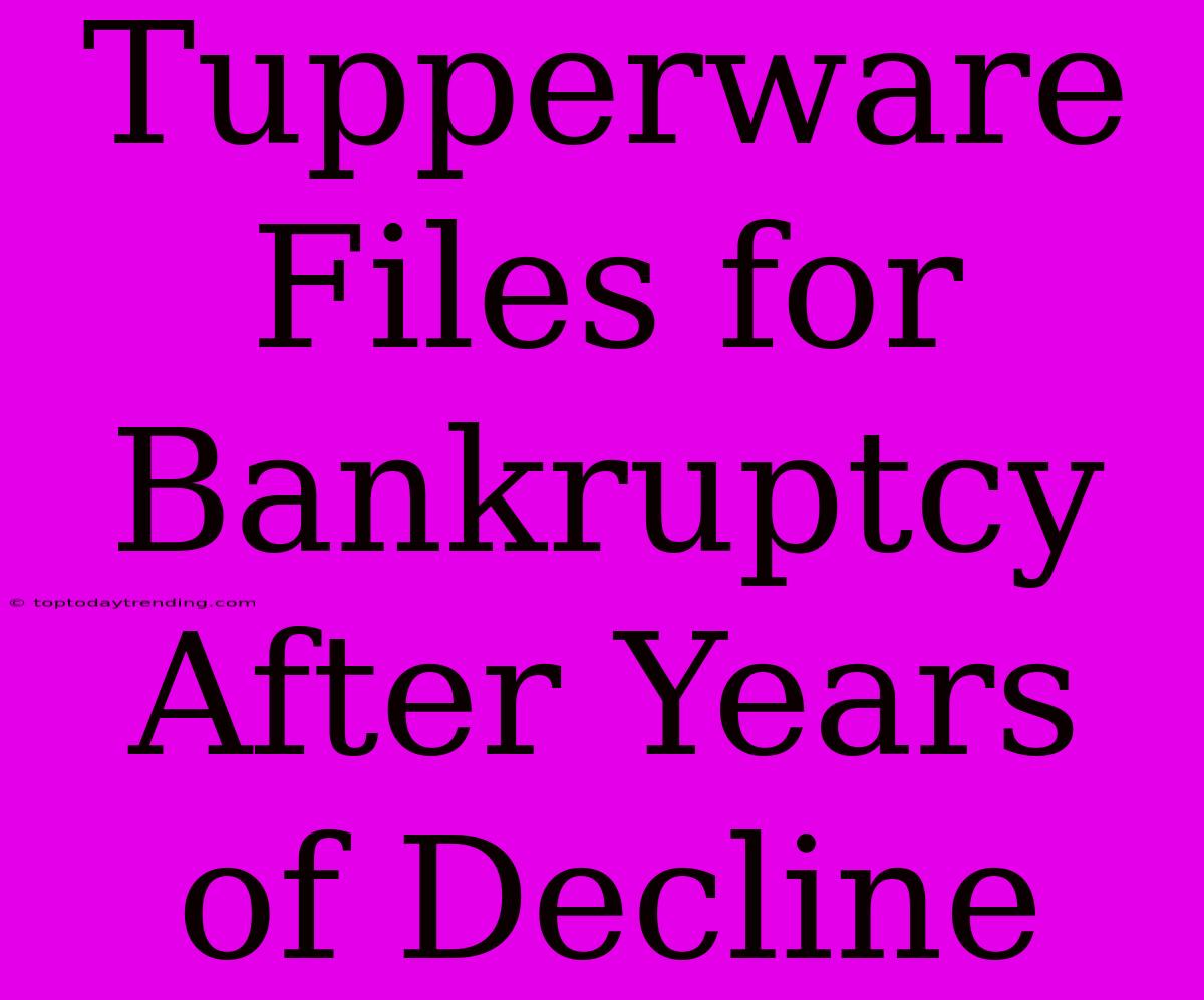 Tupperware Files For Bankruptcy After Years Of Decline