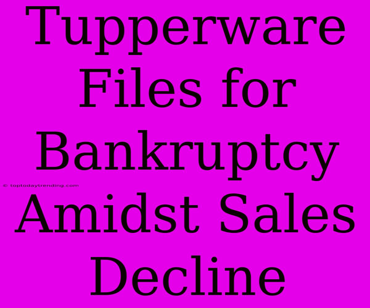 Tupperware Files For Bankruptcy Amidst Sales Decline