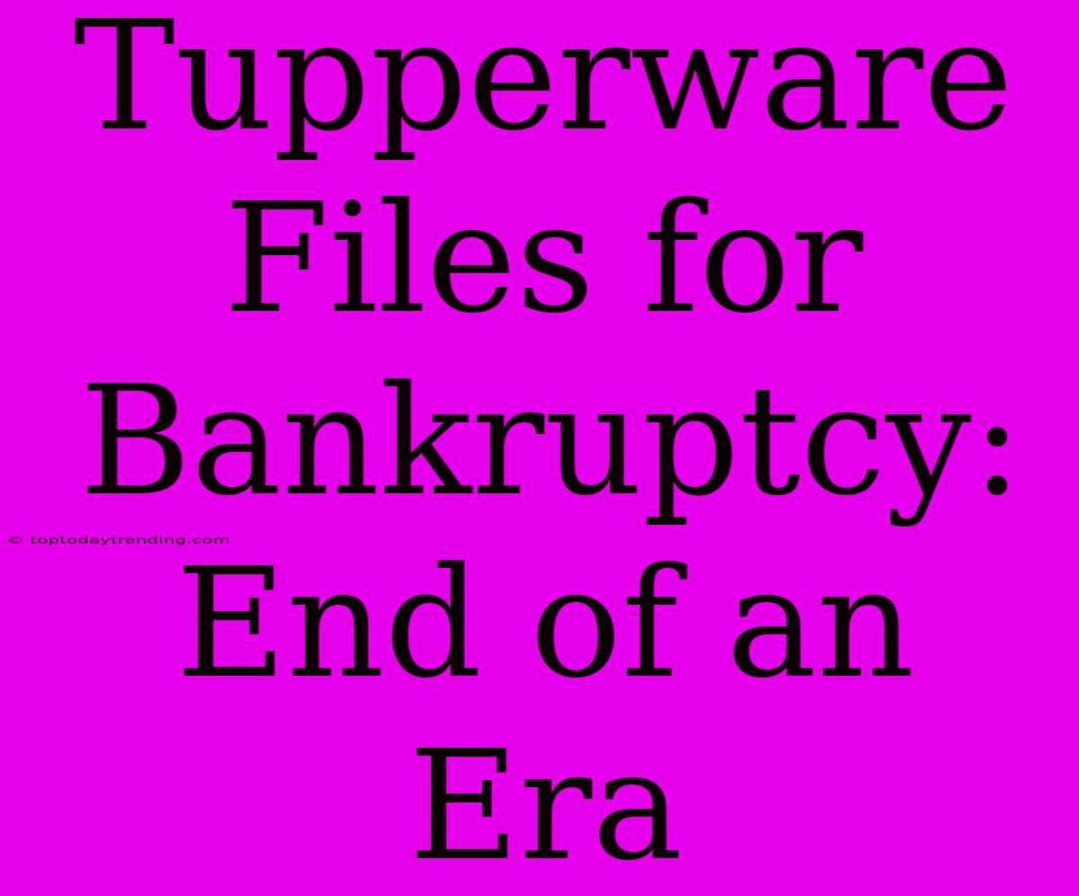 Tupperware Files For Bankruptcy: End Of An Era