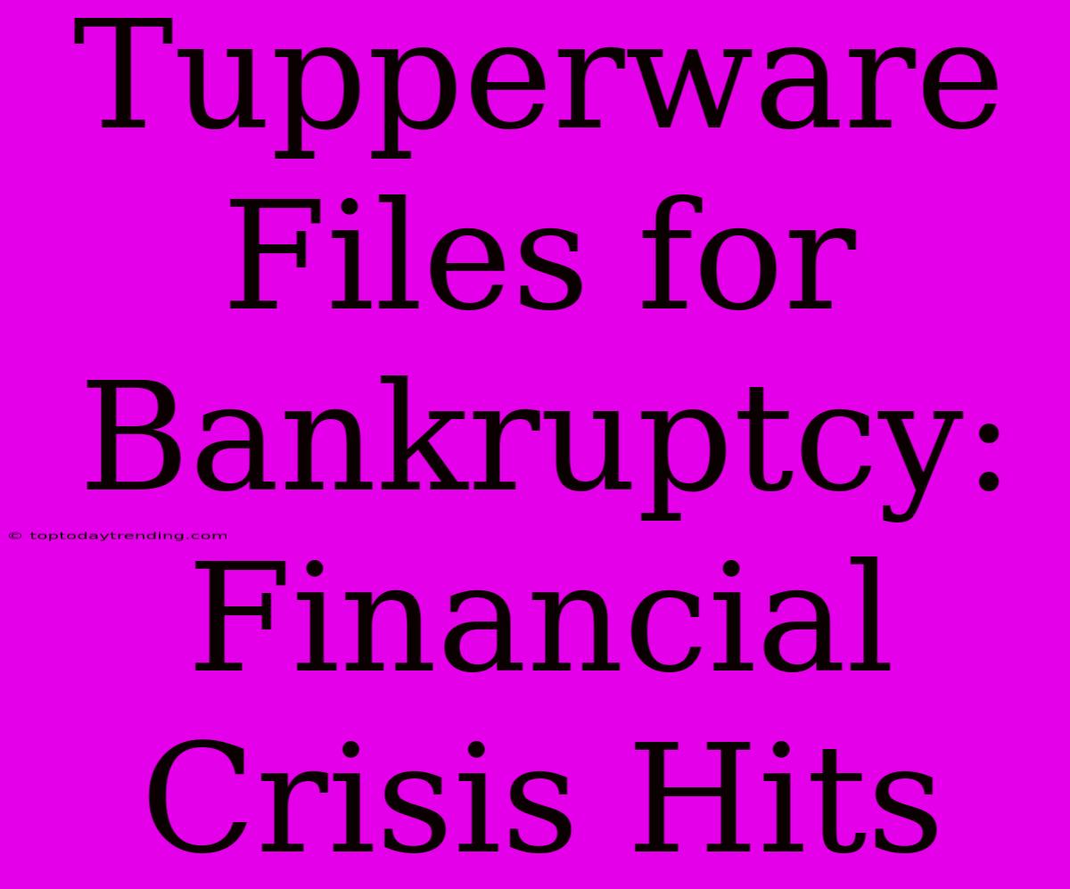 Tupperware Files For Bankruptcy: Financial Crisis Hits