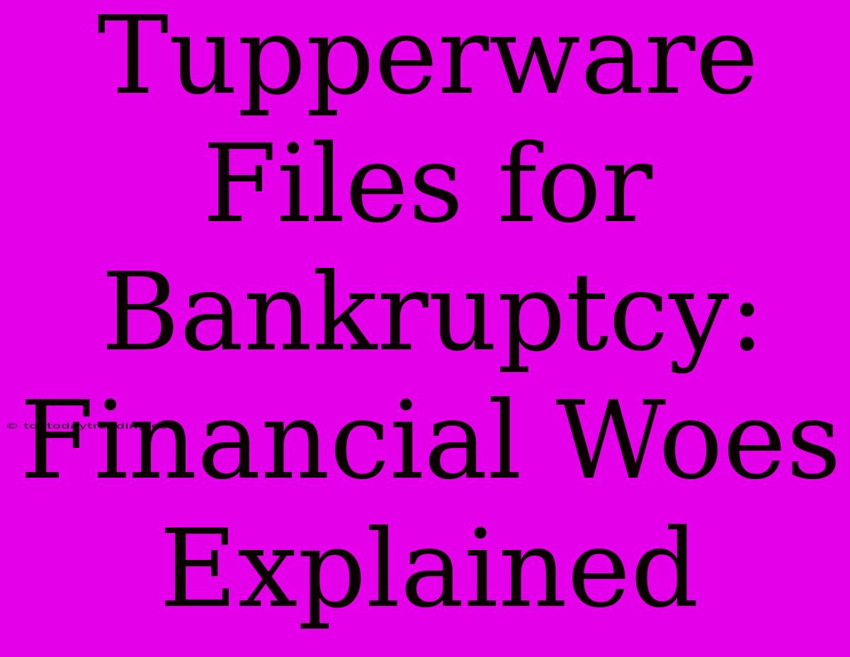 Tupperware Files For Bankruptcy: Financial Woes Explained