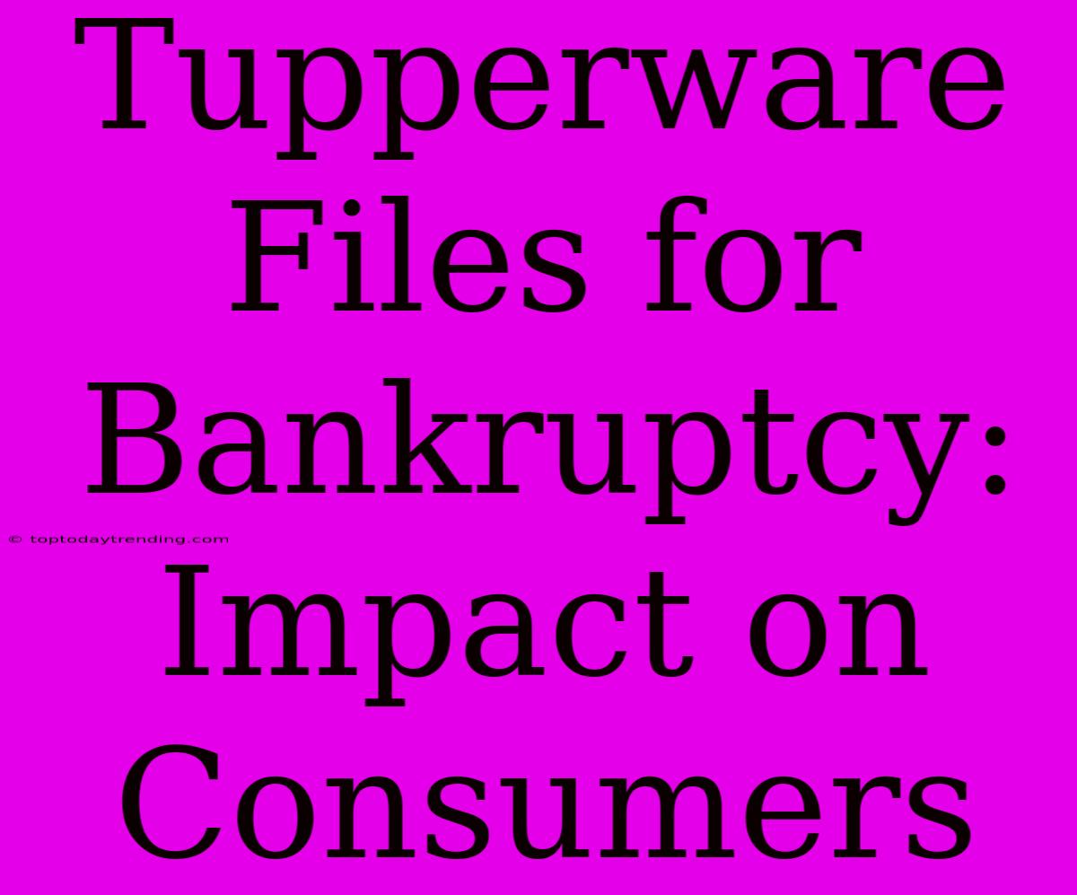 Tupperware Files For Bankruptcy: Impact On Consumers