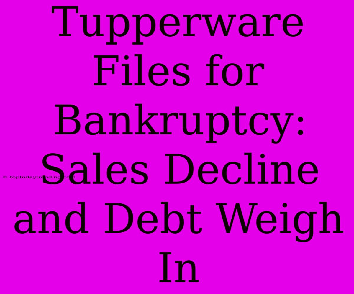 Tupperware Files For Bankruptcy: Sales Decline And Debt Weigh In