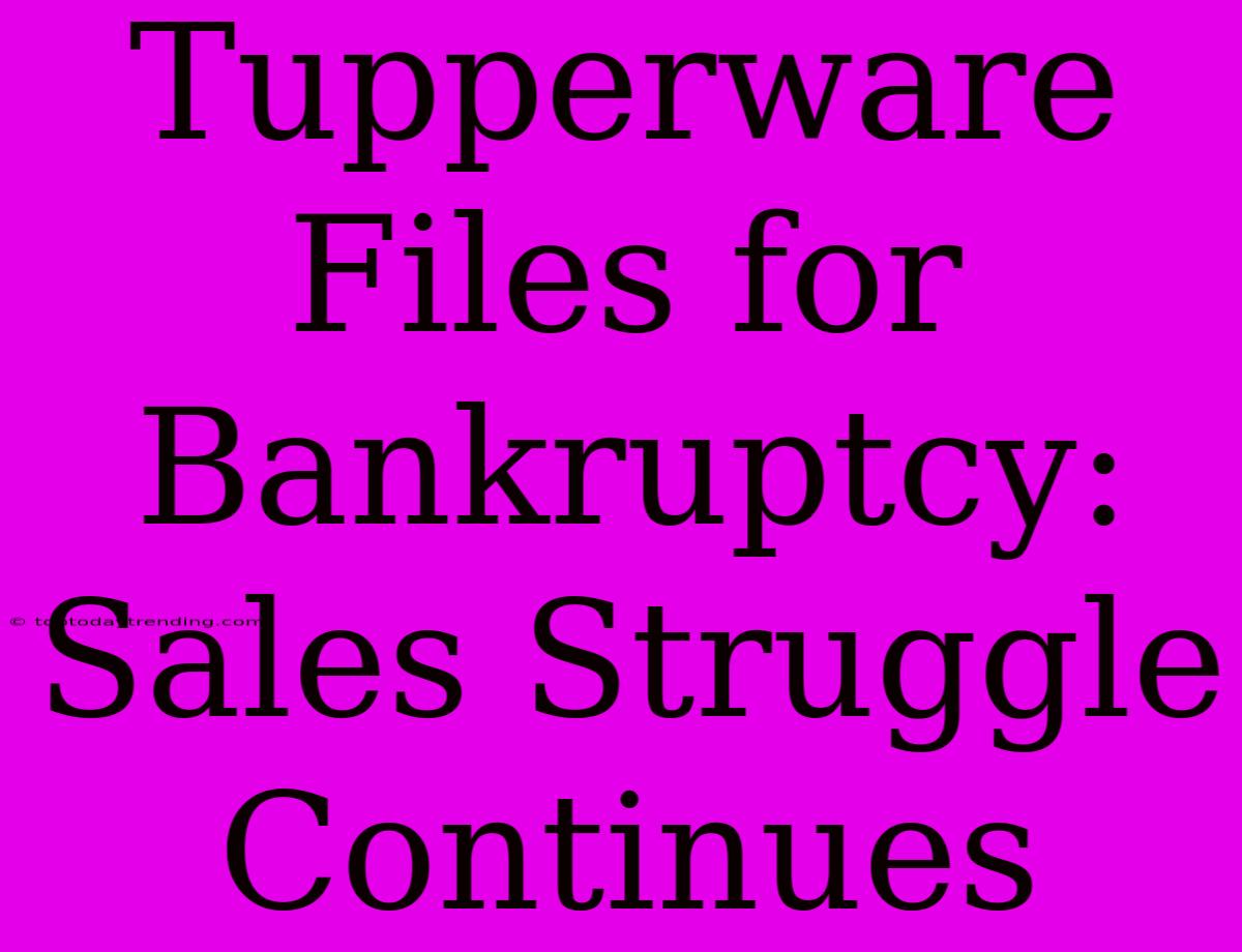 Tupperware Files For Bankruptcy: Sales Struggle Continues