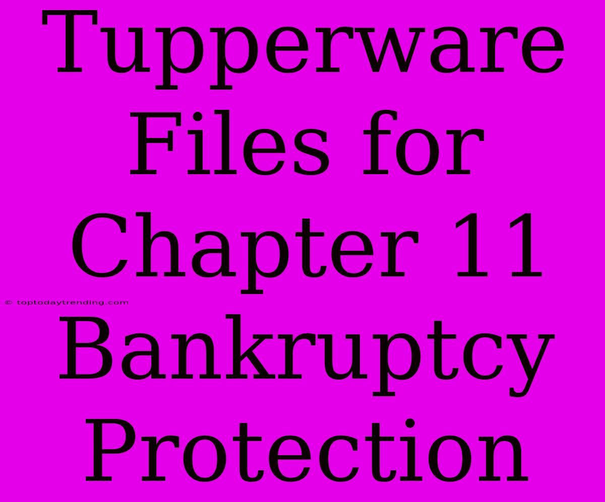 Tupperware Files For Chapter 11 Bankruptcy Protection