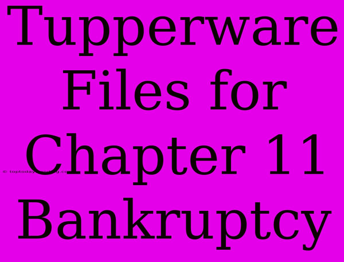 Tupperware Files For Chapter 11 Bankruptcy