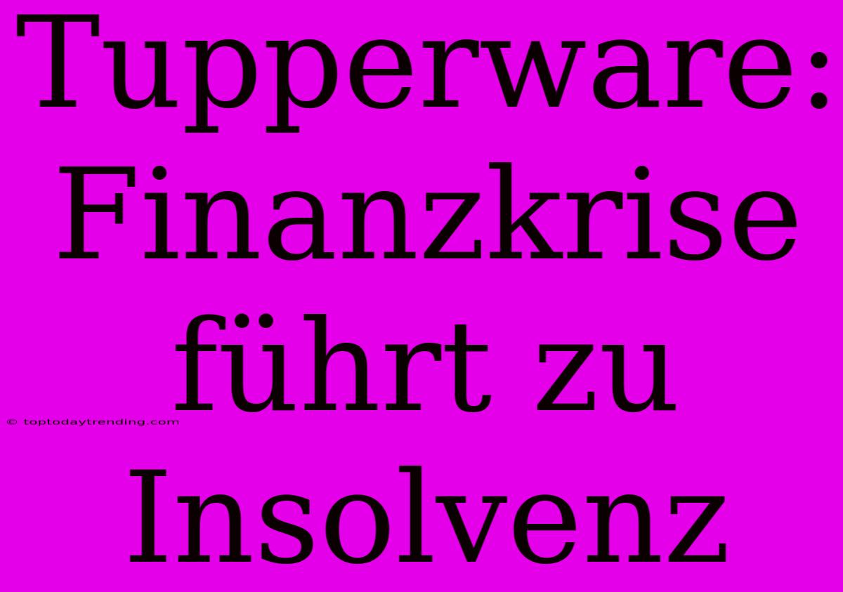 Tupperware: Finanzkrise Führt Zu Insolvenz