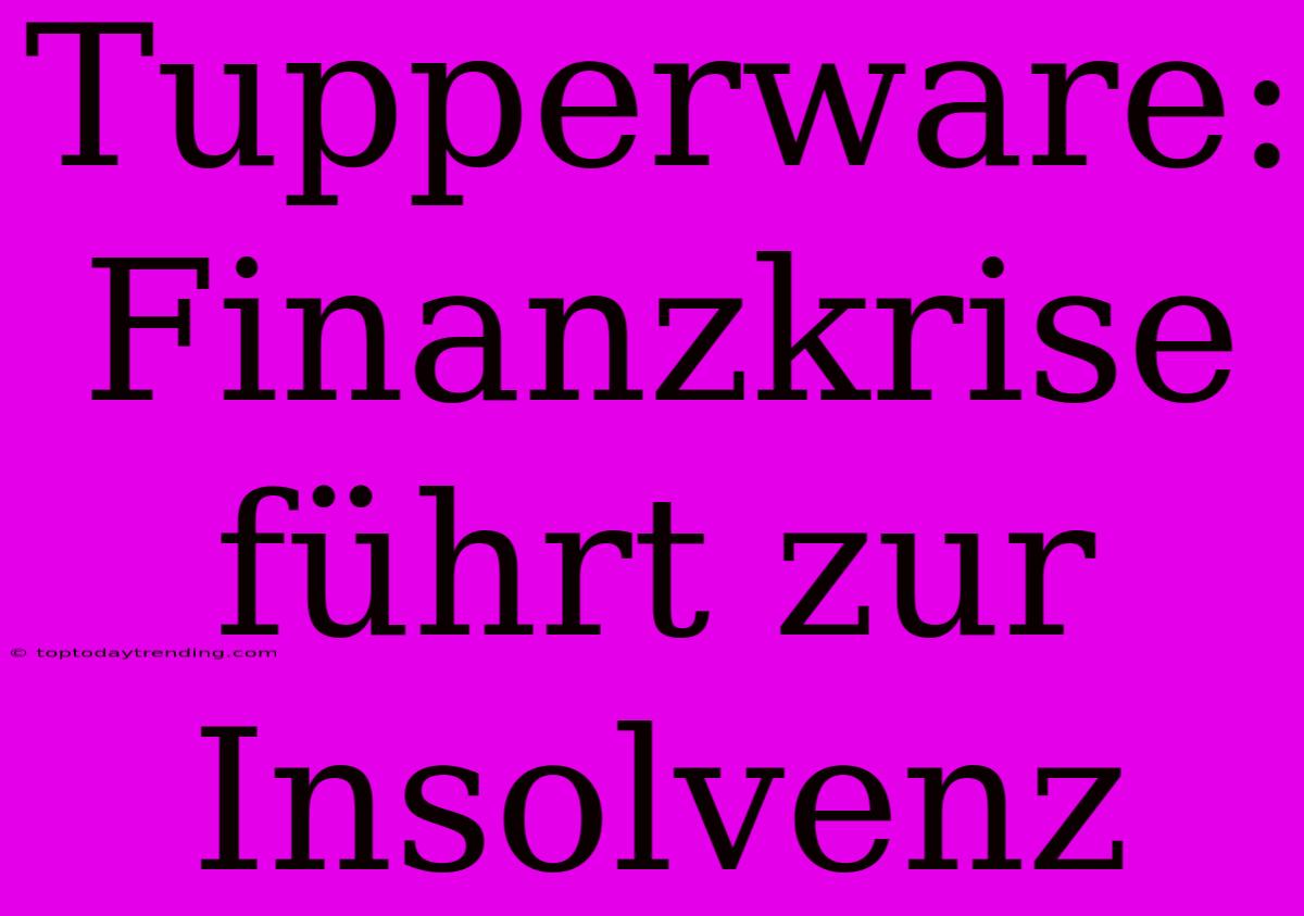 Tupperware: Finanzkrise Führt Zur Insolvenz