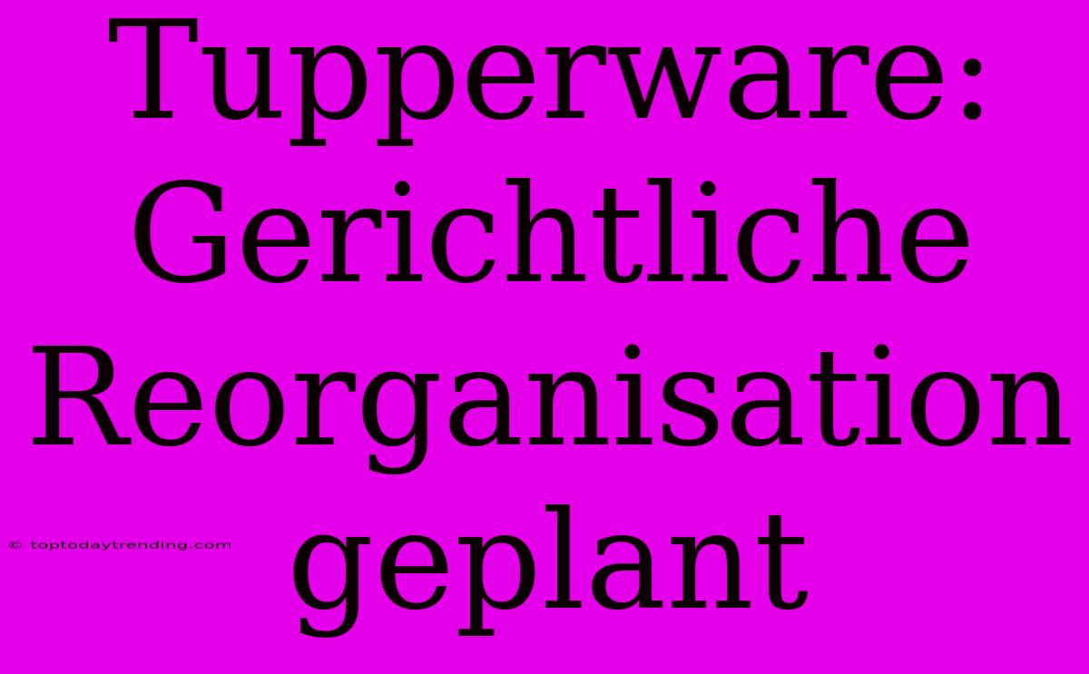 Tupperware: Gerichtliche Reorganisation Geplant