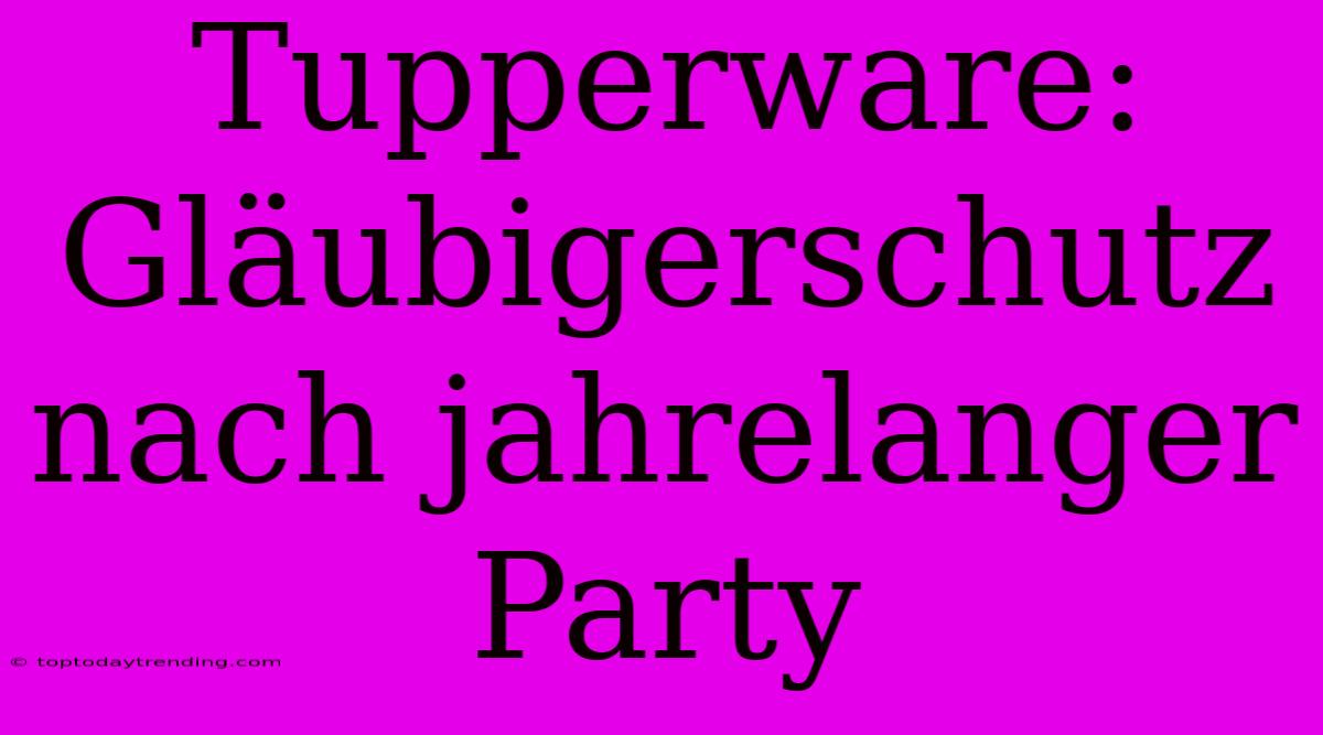 Tupperware: Gläubigerschutz Nach Jahrelanger Party