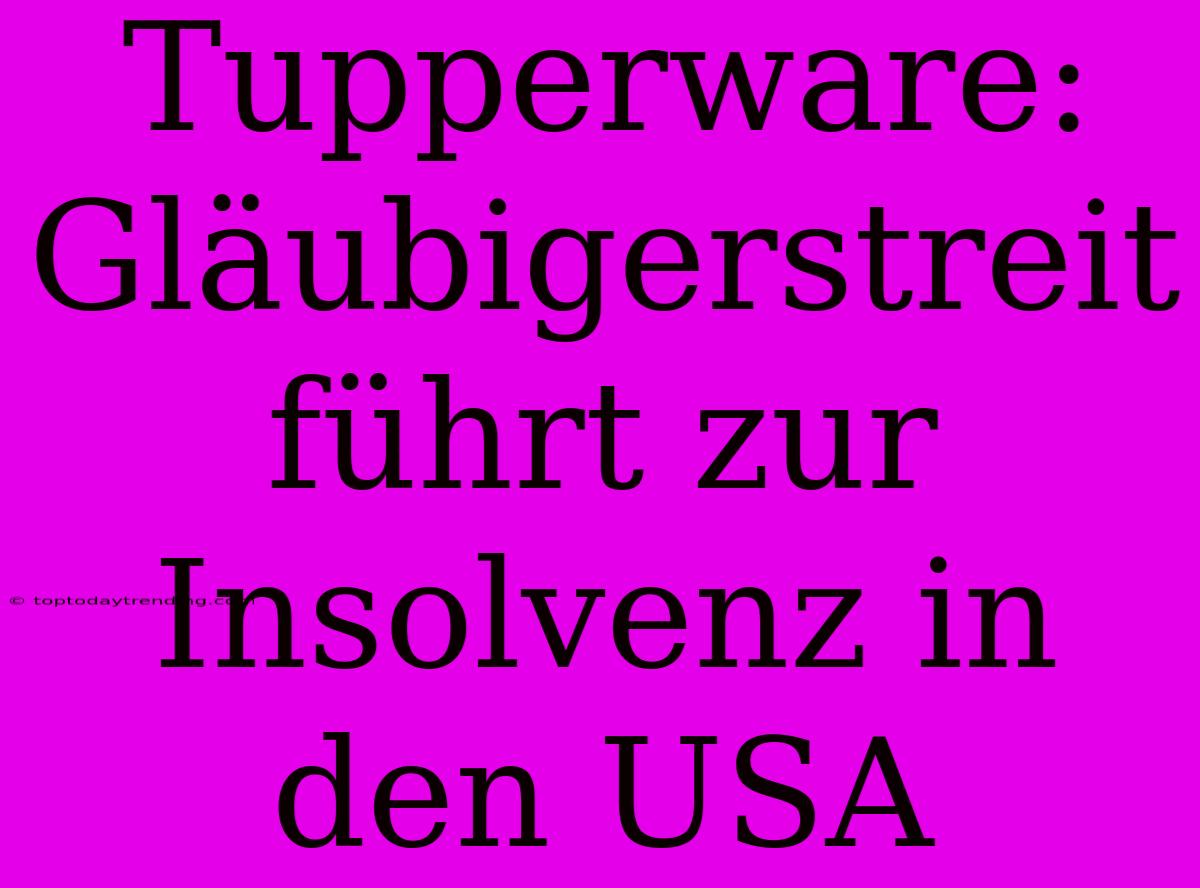 Tupperware: Gläubigerstreit Führt Zur Insolvenz In Den USA