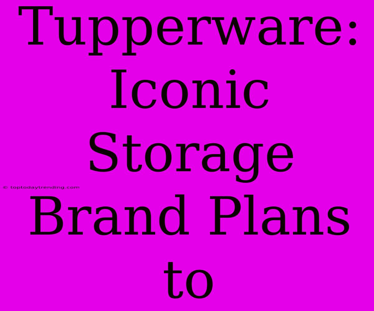 Tupperware: Iconic Storage Brand Plans To