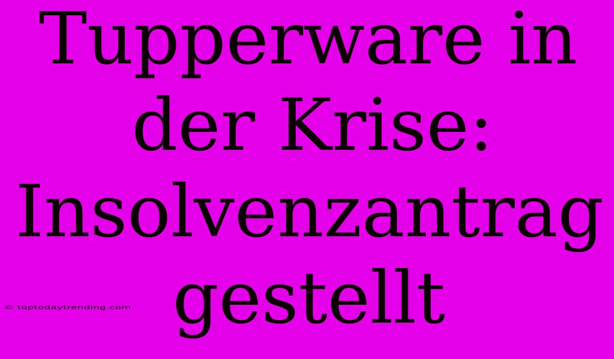 Tupperware In Der Krise: Insolvenzantrag Gestellt