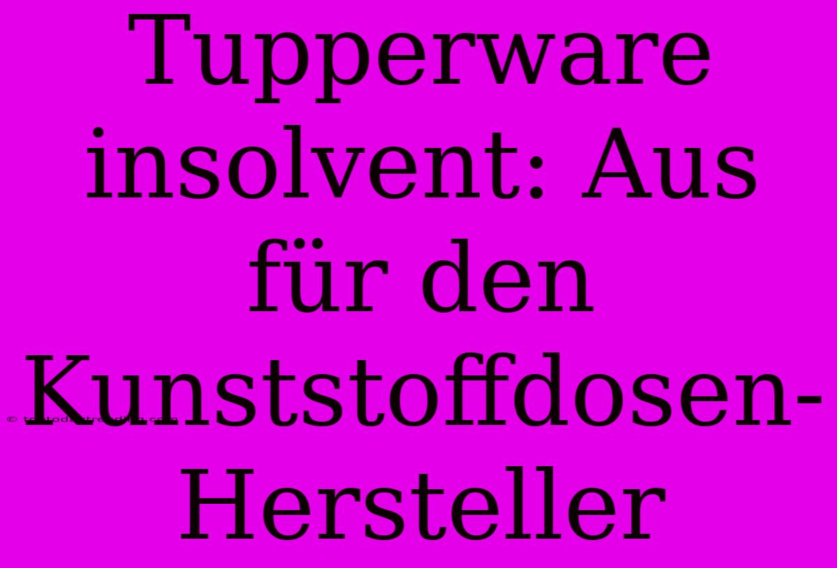 Tupperware Insolvent: Aus Für Den Kunststoffdosen-Hersteller