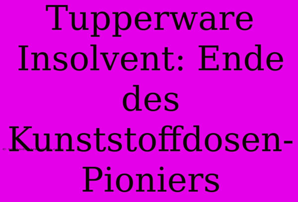 Tupperware Insolvent: Ende Des Kunststoffdosen-Pioniers