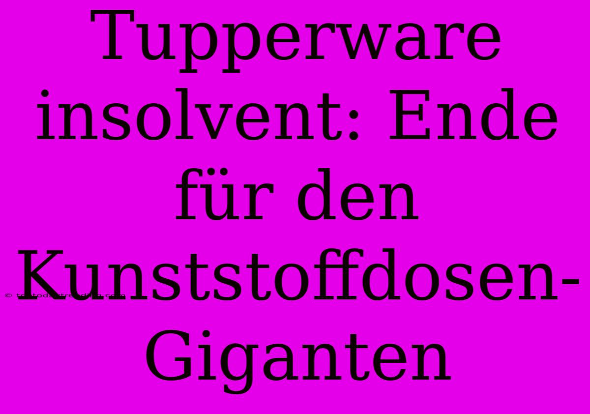 Tupperware Insolvent: Ende Für Den Kunststoffdosen-Giganten