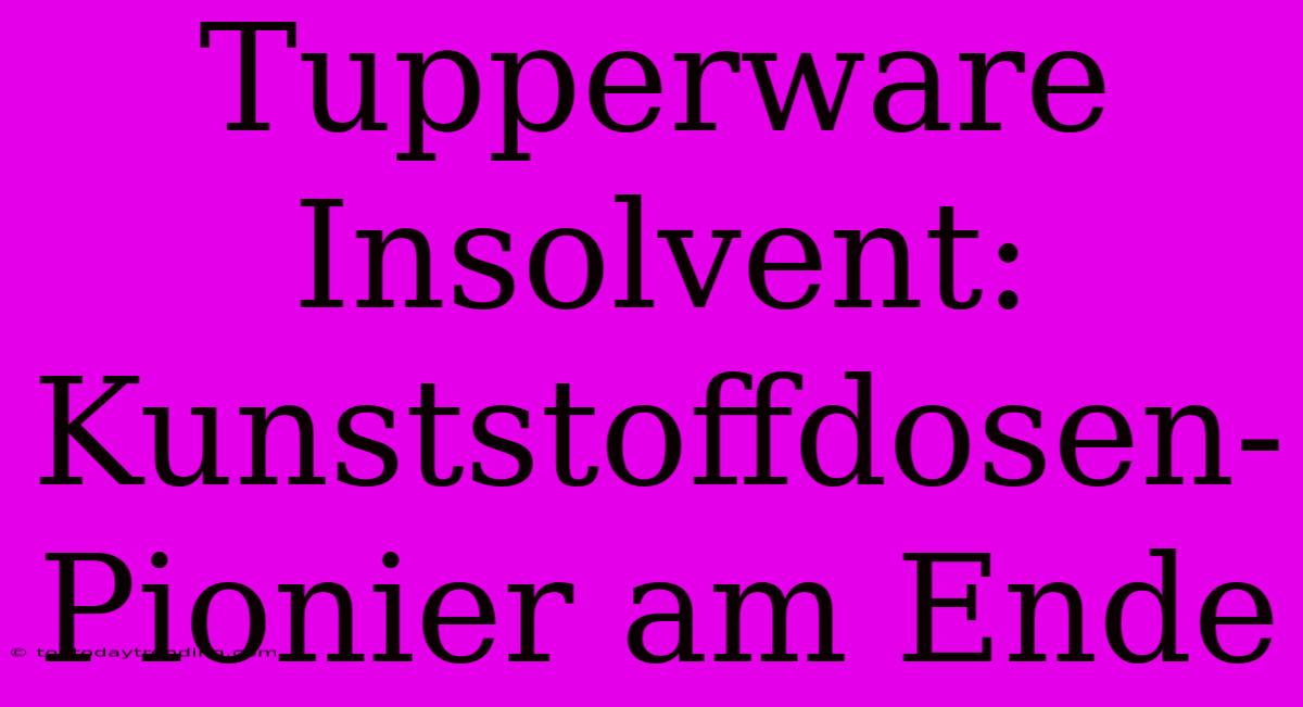 Tupperware Insolvent: Kunststoffdosen-Pionier Am Ende