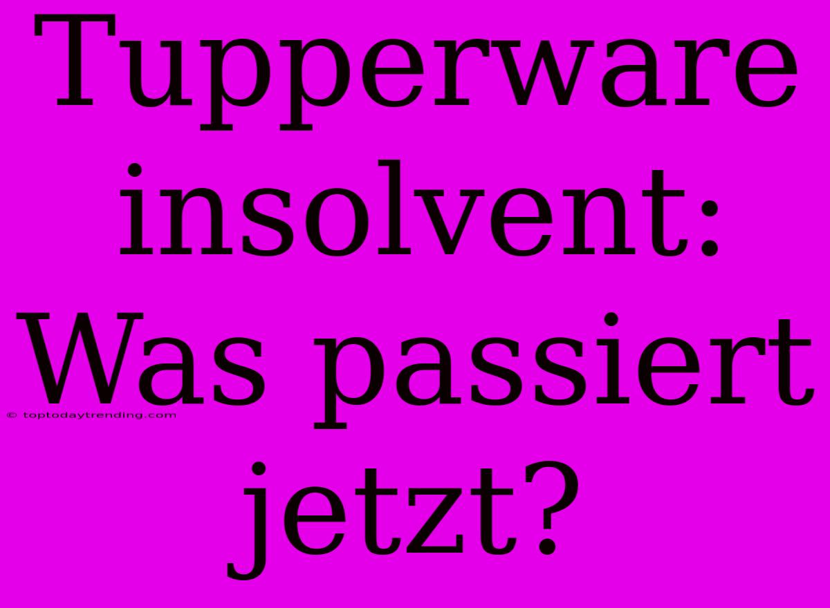 Tupperware Insolvent: Was Passiert Jetzt?