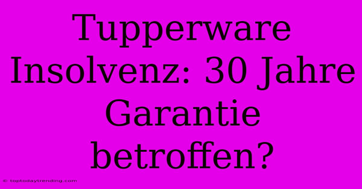 Tupperware Insolvenz: 30 Jahre Garantie Betroffen?