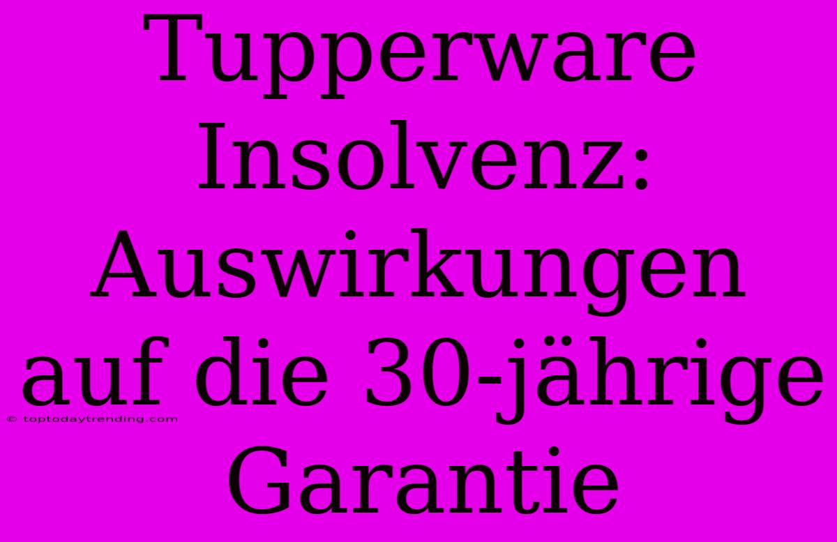 Tupperware Insolvenz: Auswirkungen Auf Die 30-jährige Garantie