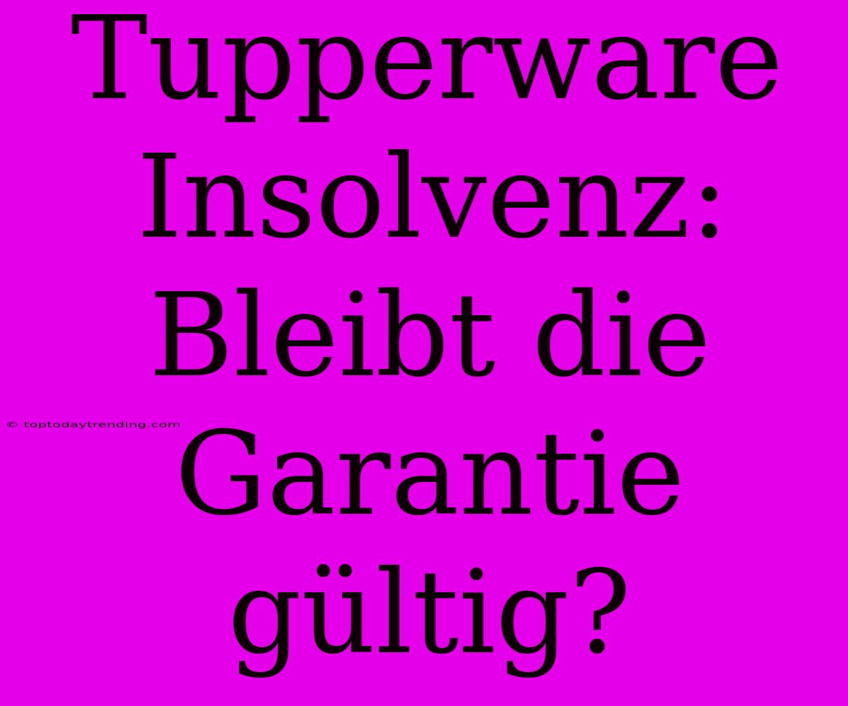 Tupperware Insolvenz: Bleibt Die Garantie Gültig?