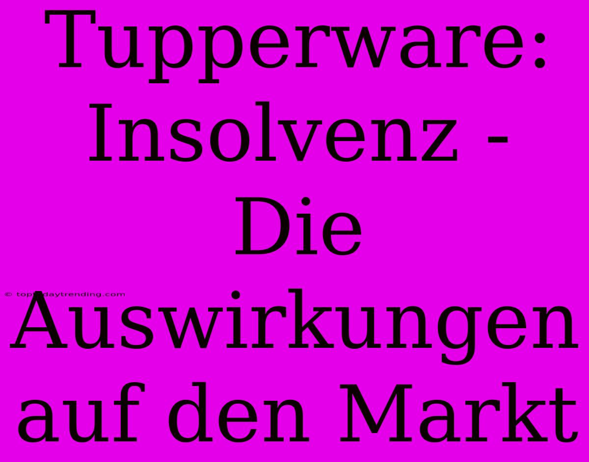 Tupperware: Insolvenz - Die Auswirkungen Auf Den Markt