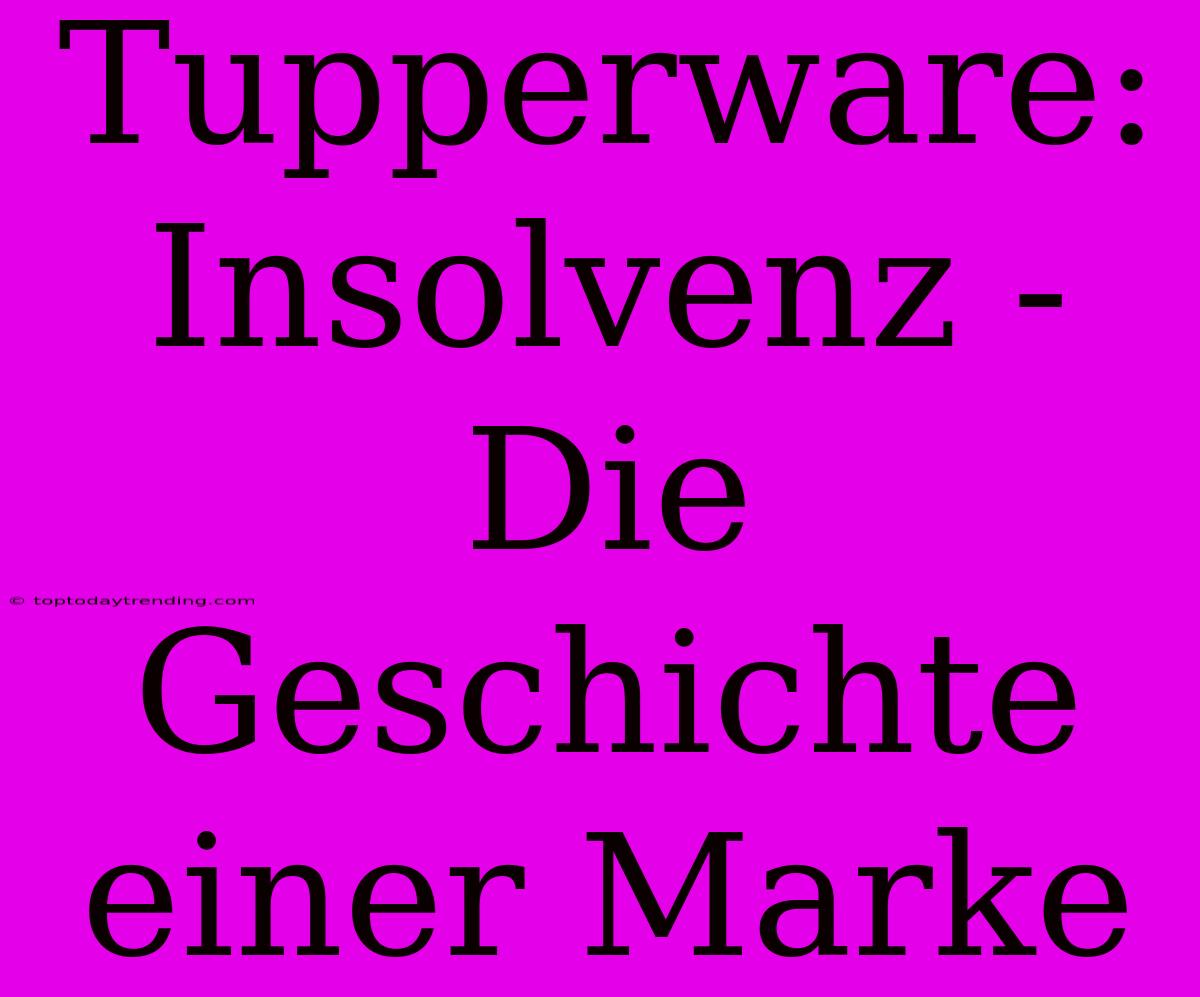 Tupperware: Insolvenz - Die Geschichte Einer Marke