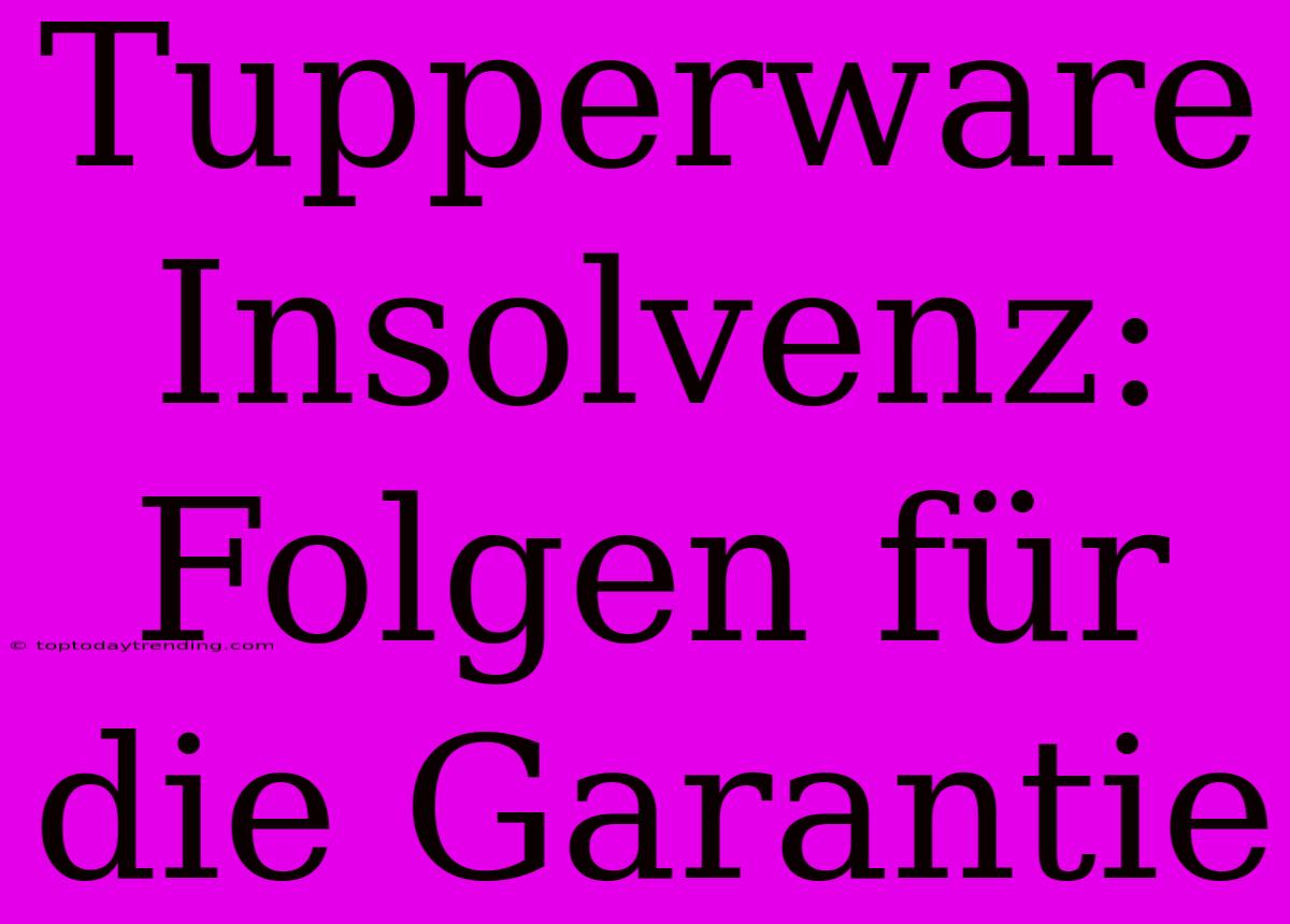 Tupperware Insolvenz: Folgen Für Die Garantie