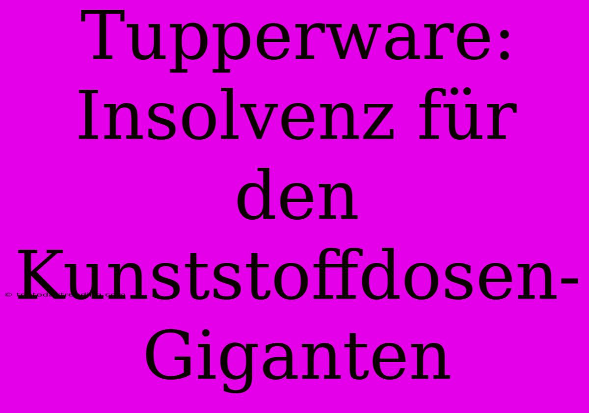 Tupperware: Insolvenz Für Den Kunststoffdosen-Giganten