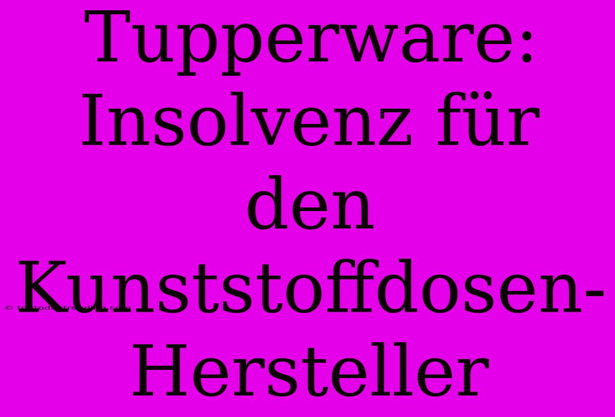 Tupperware: Insolvenz Für Den Kunststoffdosen-Hersteller